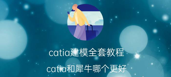 catia建模全套教程 catia和犀牛哪个更好？